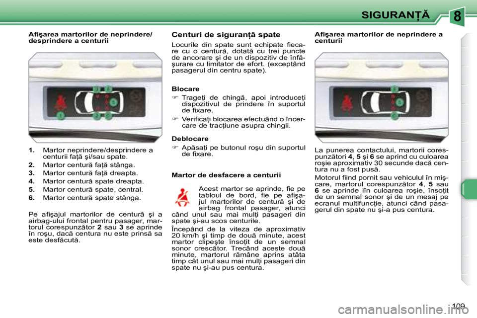 Peugeot 308 2007.5  Manualul de utilizare (in Romanian) 8
109
�S�I�G�U�R�A�N
�1�.�  Martor neprindere/desprindere a  
�c�e�n�t�u�r�i�i� �f�a= � �ş�i�/�s�a�u� �s�p�a�t�e�.
�2�.�  �M�a�r�t�o�r� �c�e�n�t�u�r � �f�a= � �s�t�â�n�g�a�.
�3�.�  �M�a�r�t