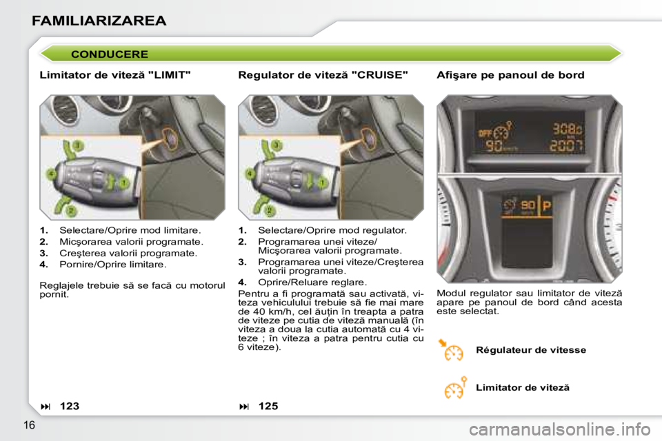 Peugeot 308 2007.5  Manualul de utilizare (in Romanian) �1�6
FAMILIARIZAREA
CONDUCERE
�L�i�m�i�t�a�t�o�r� �d�e� �v�i�t�e�z � �"�L�I�M�I�T�"�A�i� �ş�a�r�e� �p�e� �p�a�n�o�u�l� �d�e� �b�o�r�d
1. �  �S�e�l�e�c�t�a�r�e�/�O�p�r�i�r�e� �m�o�d� �l�i�m�i