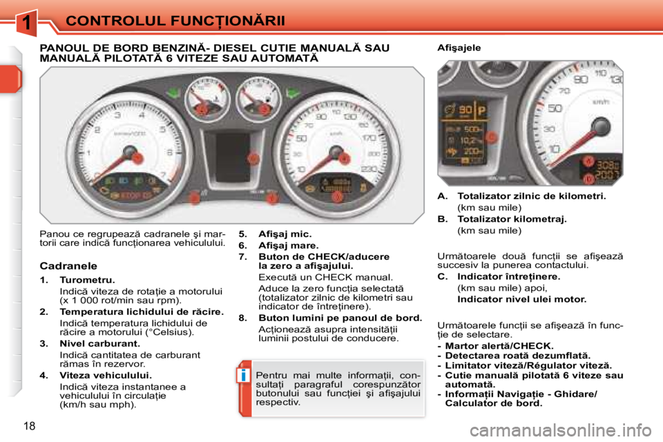 Peugeot 308 2007.5  Manualul de utilizare (in Romanian) 1
i
18
�C�O�N�T�R�O�L�U�L� �F�U�N�C�I�O�N�R�I�I
�P�A�N�O�U�L� �D�E� �B�O�R�D� �B�E�N�Z�I�N�-� �D�I�E�S�E�L� �C�U�T�I�E� �M�A�N�U�A�L� �S�A�U�  
�M�A�N�U�A�L� �P�I�L�O�T�A�T� �6� �V�I�T�E�Z