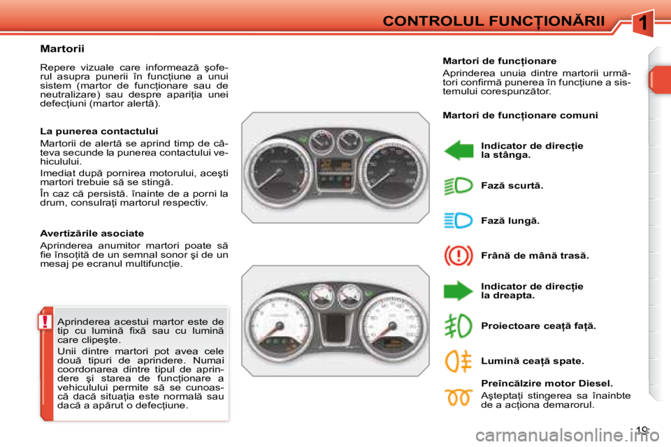 Peugeot 308 2007.5  Manualul de utilizare (in Romanian) 1
!
19
�C�O�N�T�R�O�L�U�L� �F�U�N�C�I�O�N�R�I�I
�A�p�r�i�n�d�e�r�e�a�  �a�c�e�s�t�u�i�  �m�a�r�t�o�r�  �e�s�t�e�  �d�e�  
�t�i�p�  �c�u�  �l�u�m�i�n �  �i� �x �  �s�a�u�  �c�u�  �l�u�m�i�n � 
�