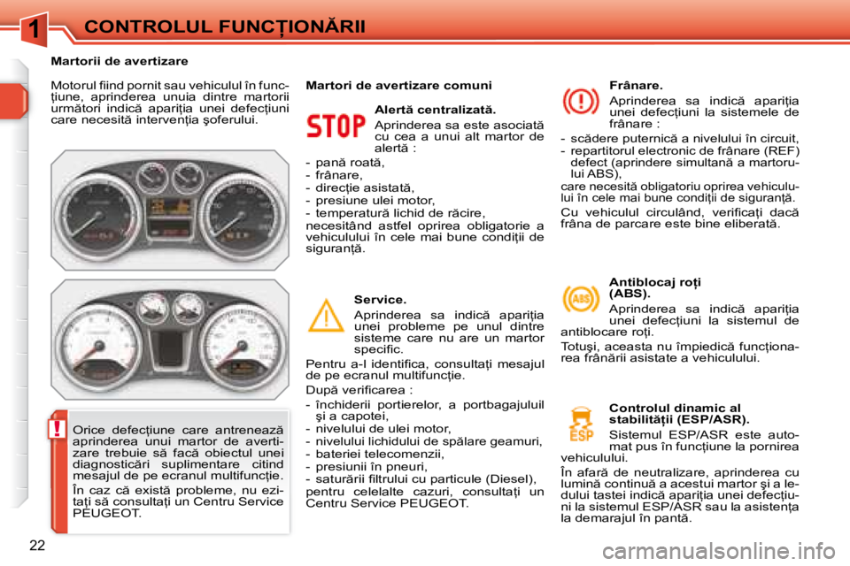 Peugeot 308 2007.5  Manualul de utilizare (in Romanian) 1
!
22
�C�O�N�T�R�O�L�U�L� �F�U�N�C�I�O�N�R�I�I
�M�o�t�o�r�u�l� �i� �i�n�d� �p�o�r�n�i�t� �s�a�u� �v�e�h�i�c�u�l�u�l� �î�n� �f�u�n�c�- 
=�i�u�n�e�,�  �a�p�r�i�n�d�e�r�e�a�  �u�n�u�i�a�  �d�i�n�t