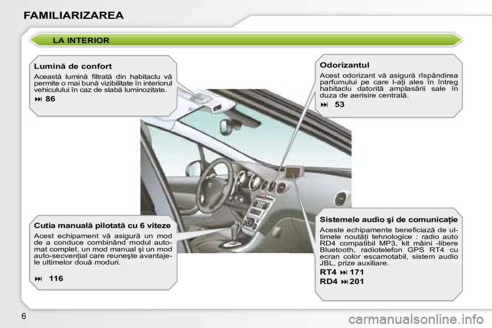 Peugeot 308 2007.5  Manualul de utilizare (in Romanian) �6
FAMILIARIZAREA
LA INTERIOR
�L�u�m�i�n � �d�e� �c�o�n�f�o�r�t 
�A�c�e�a�s�t �  �l�u�m�i�n �  �i� �l�t�r�a�t �  �d�i�n�  �h�a�b�i�t�a�c�l�u�  �v �  
�p�e�r�m�i�t�e� �o� �m�a�i� �b�u�n � �v�i�z�