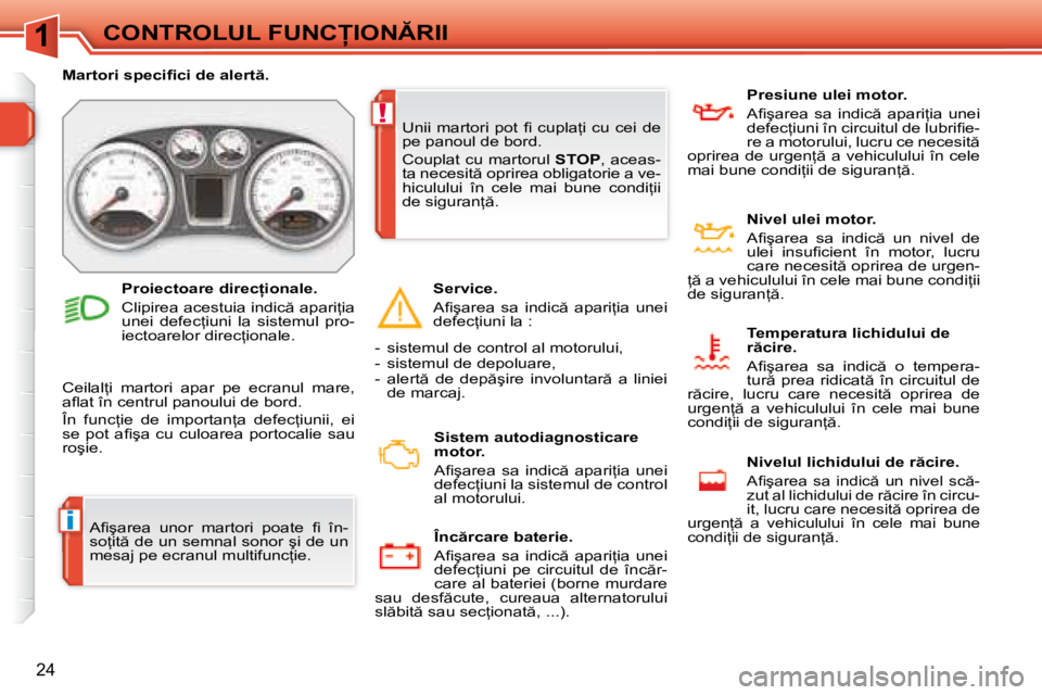 Peugeot 308 2007.5  Manualul de utilizare (in Romanian) 1
i
!
24
�C�O�N�T�R�O�L�U�L� �F�U�N�C�I�O�N�R�I�I
�A�i� �ş�a�r�e�a�  �u�n�o�r�  �m�a�r�t�o�r�i�  �p�o�a�t�e�  �i� �  �î�n�- 
�s�o=�i�t � �d�e� �u�n� �s�e�m�n�a�l� �s�o�n�o�r� �ş�i� �d�e� �u�n