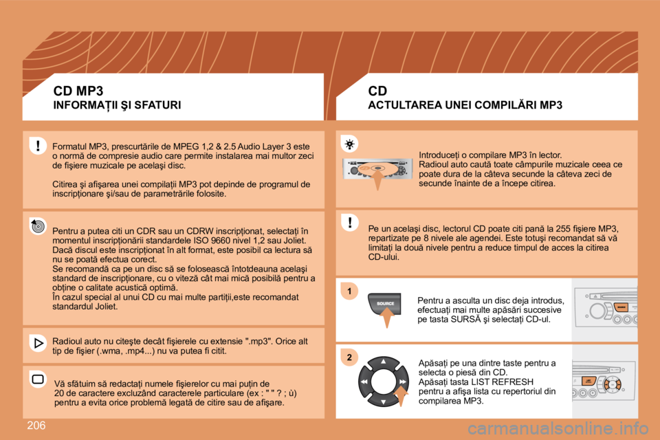 Peugeot 308 2007.5  Manualul de utilizare (in Romanian) �2�0�6
�1
�2
�I�n�t�r�o�d�u�c�e=�i� �o� �c�o�m�p�i�l�a�r�e� �M�P�3� �î�n� �l�e�c�t�o�r�. 
�R�a�d�i�o�u�l� �a�u�t�o� �c�a�u�t � �t�o�a�t�e� �c�â�m�p�u�r�i�l�e� �m�u�z�i�c�a�l�e� �c�e�e�a� �c�e� 
�p