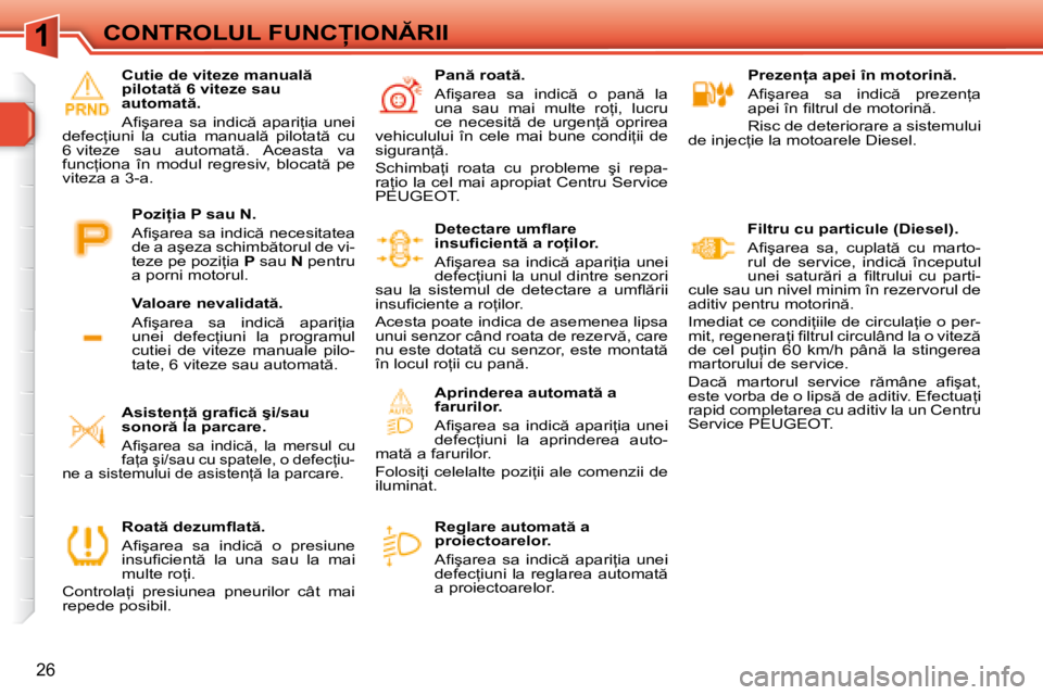 Peugeot 308 2007.5  Manualul de utilizare (in Romanian) 1
�2�6
�C�O�N�T�R�O�L�U�L� �F�U�N�C�I�O�N�R�I�I�P�r�e�z�e�n=�a� �a�p�e�i� �î�n� �m�o�t�o�r�i�n �. 
�A�i� �ş�a�r�e�a�  �s�a�  �i�n�d�i�c �  �p�r�e�z�e�n=�a�  
�a�p�e�i� �î�n� �i� �l�t�r�u�l�