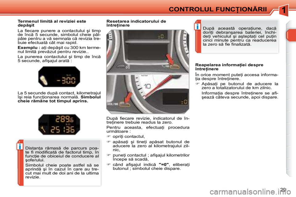 Peugeot 308 2007.5  Manualul de utilizare (in Romanian) 1
i
i
29
�C�O�N�T�R�O�L�U�L� �F�U�N�C�I�O�N�R�I�I�D�u�p �  �a�c�e�a�s�t �  �o�p�e�r�a=�i�u�n�e�,�  �d�a�c �  
�d�o�r�i=�i�  �d�e�b�r�a�n�ş�a�r�e�a�  �b�a�t�e�r�i�e�i�,�  �î�n�c�h�i�-
�d�e=