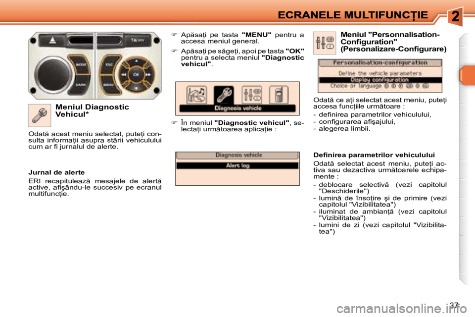 Peugeot 308 2007.5  Manualul de utilizare (in Romanian) 37
�M�e�n�i�u�l� �D�i�a�g�n�o�s�t�i�c� �V�e�h�i�c�u�l�*
��A�p �s�a=�i�  �p�e�  �t�a�s�t�a� "MENU"�  �p�e�n�t�r�u�  �a� �a�c�c�e�s�a� �m�e�n�i�u�l� �g�e�n�e�r�a�l�.
��  �A�p �s�a=�i� �p�e� �s