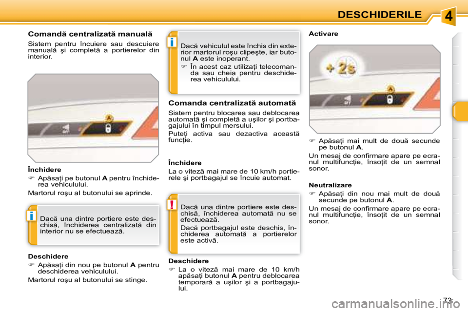 Peugeot 308 2007.5  Manualul de utilizare (in Romanian) 4
i
!
i
73
DESCHIDERILE
�D�a�c � �v�e�h�i�c�u�l�u�l� �e�s�t�e� �î�n�c�h�i�s� �d�i�n� �e�x�t�e�- 
�r�i�o�r� �m�a�r�t�o�r�u�l� �r�o�ş�u� �c�l�i�p�e�ş�t�e�,� �i�a�r� �b�u�t�o�-
�n�u�l�  A� �e�s�t�e� 