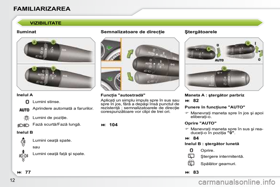 Peugeot 308 2007.5  Manualul de utilizare (in Romanian) 12
FAMILIARIZAREA
�V�I�Z�I�B�I�L�I�T�A�T�E
�I�l�u�m�i�n�a�t 
�I�n�e�l�u�l� �A 
�I�n�e�l�u�l� �B�F�u�n�c=�i�a� �"�a�u�t�o�s�t�r�a�d �" 
�A�p�l�i�c�a=�i� �u�n� �s�i�m�p�l�u� �i�m�p�u�l�s� �s�