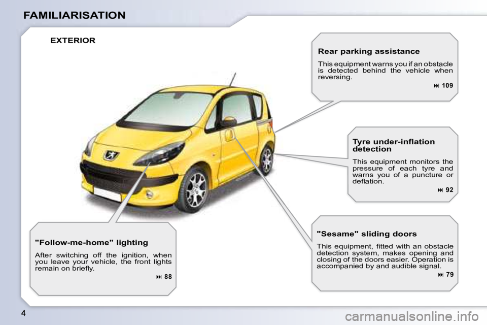 PEUGEOT 1007 2008  Owners Manual FAMILIARISATION
 EXTERIOR 
  "Follow-me-home" lighting  
 After  switching  off  the  ignition,  when  
you  leave  your  vehicle,  the  front  lights 
�r�e�m�a�i�n� �o�n� �b�r�i�e�ﬂ� �y�.� 