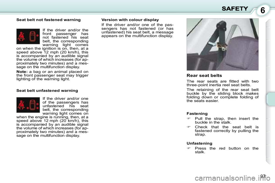 PEUGEOT 1007 2008  Owners Manual 6
97
  Seat belt not fastened warning � �I�f�  �t�h�e�  �d�r�i�v�e�r�  �a�n�d�/�o�r�  �t�h�e�  
front  passenger  has 
not  fastened  his  seat 
belt,  the  corresponding 
warning  light  comes 
on wh