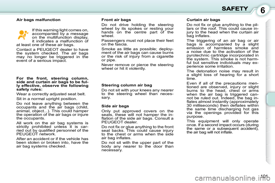 PEUGEOT 1007 2008  Owners Manual 6
�1�0�1
 If this warning light comes on,  
accompanied  by  a  message 
on  the  multifunction  display, 
it  indicates  a  malfunction  of 
at least one of these air bags.  
� �C�o�n�t�a�c�t� �a� � 