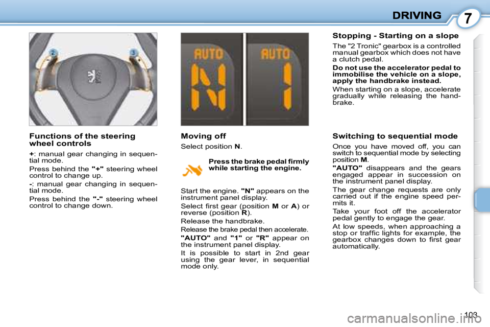 PEUGEOT 1007 2008  Owners Manual 7
103
  Functions of the steering  
wheel controls  
  
+  :  manual  gear  changing  in  sequen-
tial mode.  
 Press behind the   "+"  steering wheel 
control to change up. 
  
-  :  manual  