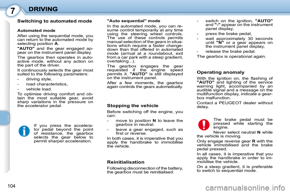 PEUGEOT 1007 2008  Owners Manual 7
104
  Switching to automated mode   Reinitialisation  
 Following disconnection of the battery,  
the gearbox must be reinitialised:   The  brake  pedal  must  be 
pressed  while  starting  the 
eng