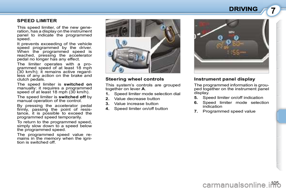 PEUGEOT 1007 2008  Owners Manual 7
105
  Steering wheel controls  
 This  system’s  controls  are  grouped  
together on lever  A . 
   
1.    Speed limiter mode selection dial 
  
2.    Value decrease button 
  
3.    Value increa