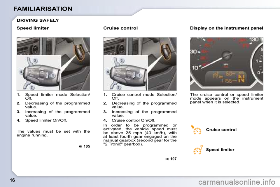PEUGEOT 1007 2008 User Guide FAMILIARISATION
 DRIVING SAFELY 
  Speed limiter    Cruise control  
   
1.    Speed  limiter  mode  Selection/
�O�f�f�.� 
  
2.    Decreasing  of  the  programmed 
�v�a�l�u�e�.� 
  
3.    Increasing 