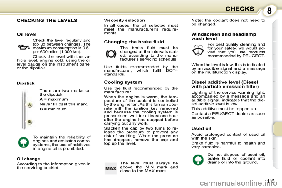 PEUGEOT 1007 2008  Owners Manual 8
115
                                                   
                    CHECKING THE LEVELS 
 There  are  two  marks  on  
the dipstick:  
  
A   = maximum 
� �N�e�v�e�r� �ﬁ� �l�l� �p�a�s�t� �