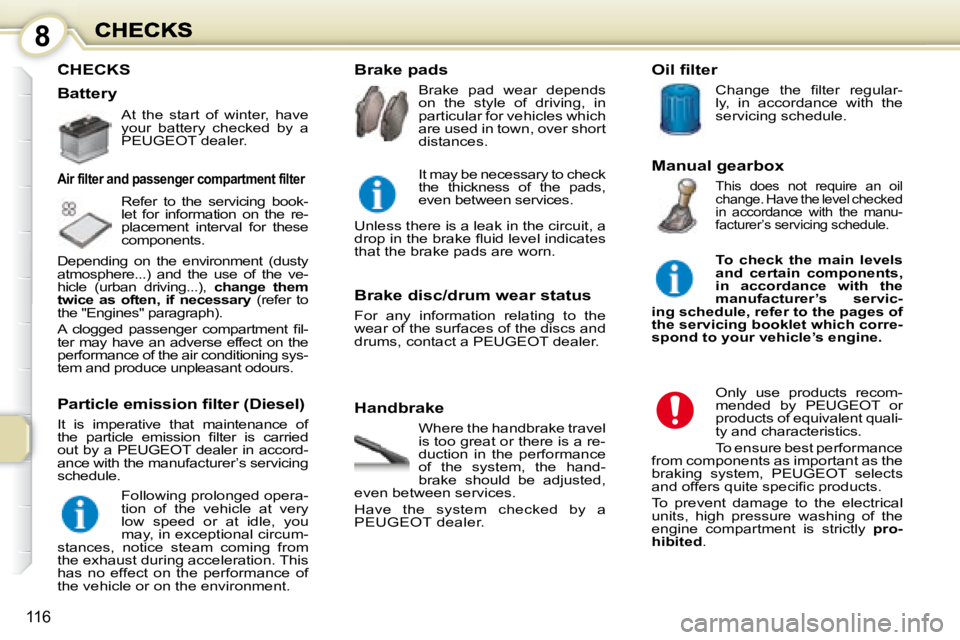 PEUGEOT 1007 2008  Owners Manual 8
116
 CHECKS 
  Handbrake  Where the handbrake travel  
is too great or there is a re-
duction  in  the  performance 
of  the  system,  the  hand-
brake  should  be  adjusted, 
even between services.