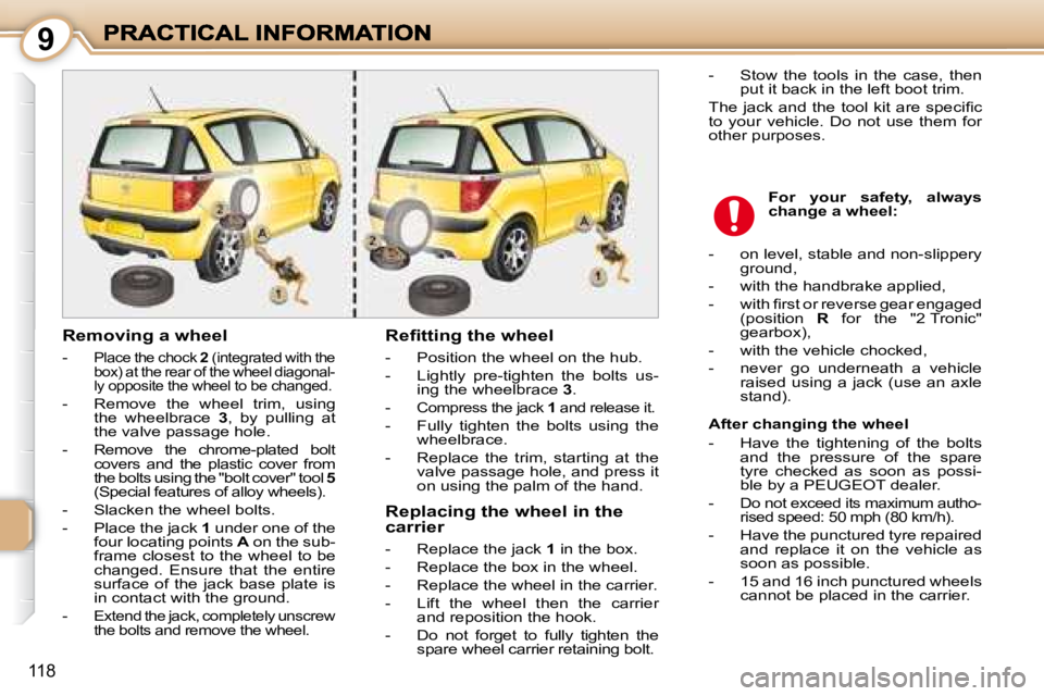 PEUGEOT 1007 2008  Owners Manual 9
118
  Removing a wheel  
   -  
Place the chock  2  (integrated with the 
box) at the rear of the wheel diagonal- 
ly opposite the wheel to be changed. 
  -   Remove  the  wheel  trim,  using  the  