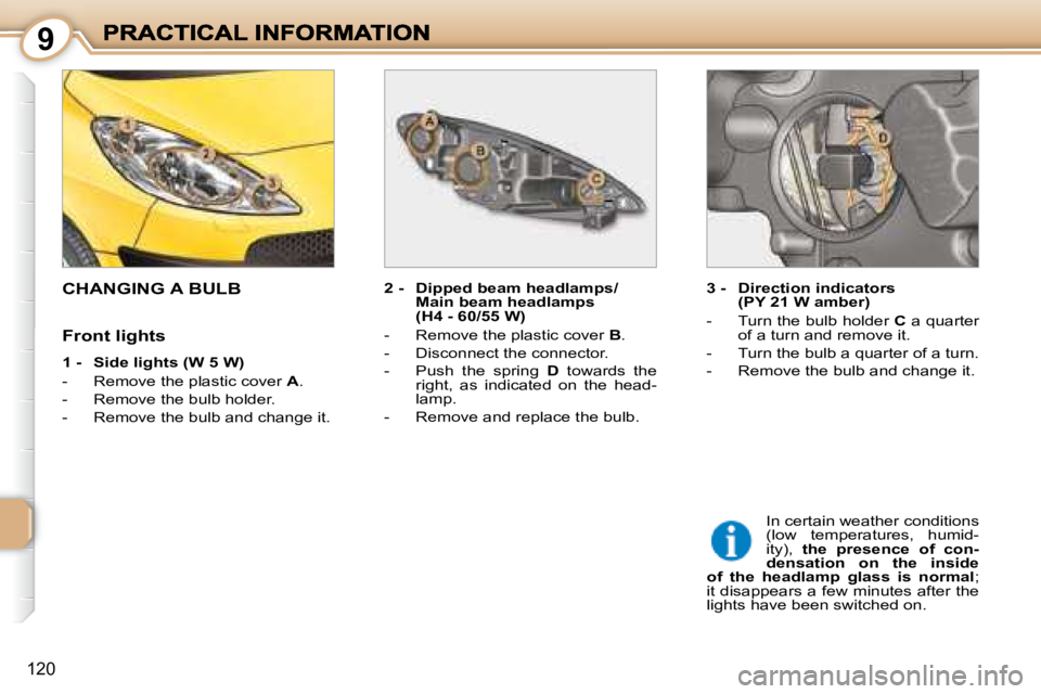 PEUGEOT 1007 2008  Owners Manual 9
120
                     CHANGING A BULB   2 -   Dipped beam headlamps/Main beam headlamps 
(H4 - 60/55 W) 
   -   Remove the plastic cover   B . 
  -   Disconnect the connector.  
  -   Push  the  