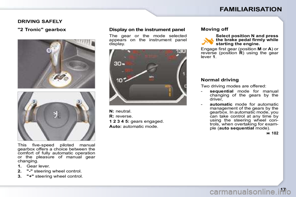 PEUGEOT 1007 2008 User Guide FAMILIARISATION
 DRIVING SAFELY 
  "2 Tronic" gearbox    Display on the instrument panel 
 The  gear  or  the  mode  selected  
appears  on  the  instrument  panel 
�d�i�s�p�l�a�y�.� 
  Normal