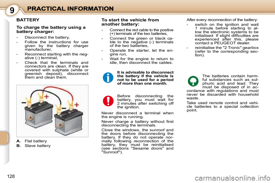 PEUGEOT 1007 2008  Owners Manual 9
128
         BATTERY 
 The  batteries  contain  harm- 
ful  substances  such  as  sul-
phuric  acid  and  lead.  They 
must  be  disposed  of  in  ac-
cordance  with  regulations  and  must 
never  