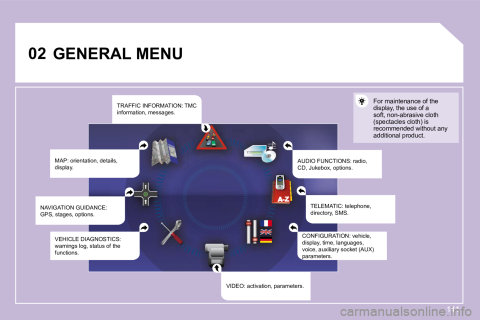 PEUGEOT 1007 2008  Owners Manual 02
141
       GENERAL MENU  MAP: orientation, details,  
display.   AUDIO FUNCTIONS: radio, 
CD, Jukebox, options.  For maintenance of the  
display, the use of a 
soft, non-abrasive cloth 
�(�s�p�e�c