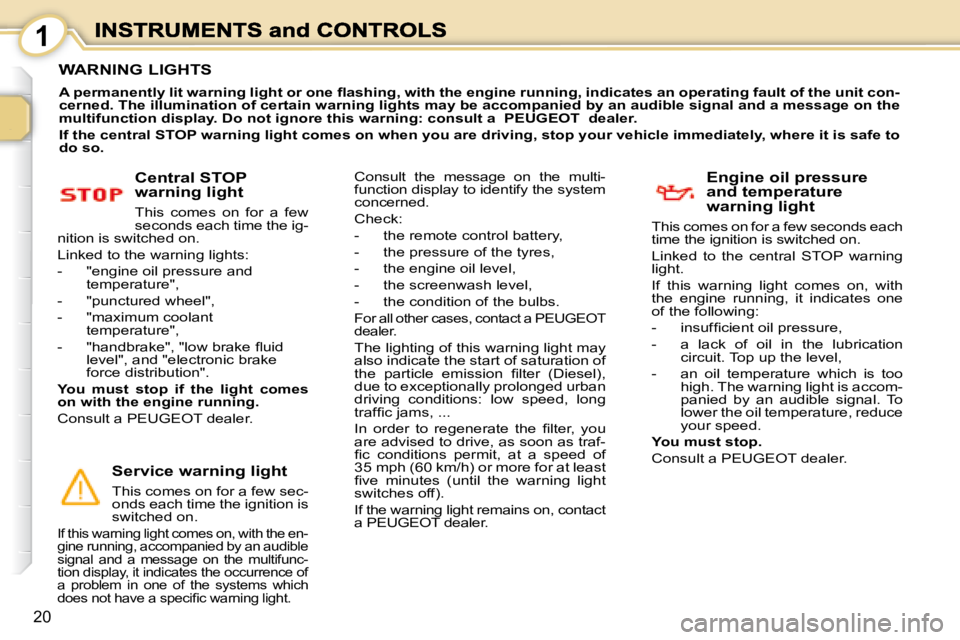 PEUGEOT 1007 2008 User Guide 1
20
                 WARNING LIGHTS 
  
�A� �p�e�r�m�a�n�e�n�t�l�y� �l�i�t� �w�a�r�n�i�n�g� �l�i�g�h�t� �o�r� �o�n�e� �ﬂ� �a�s�h�i�n�g�,� �w�i�t�h� �t�h �e� �e�n�g�i�n�e� �r�u�n�n�i�n�g�,� �i�n�d�i
