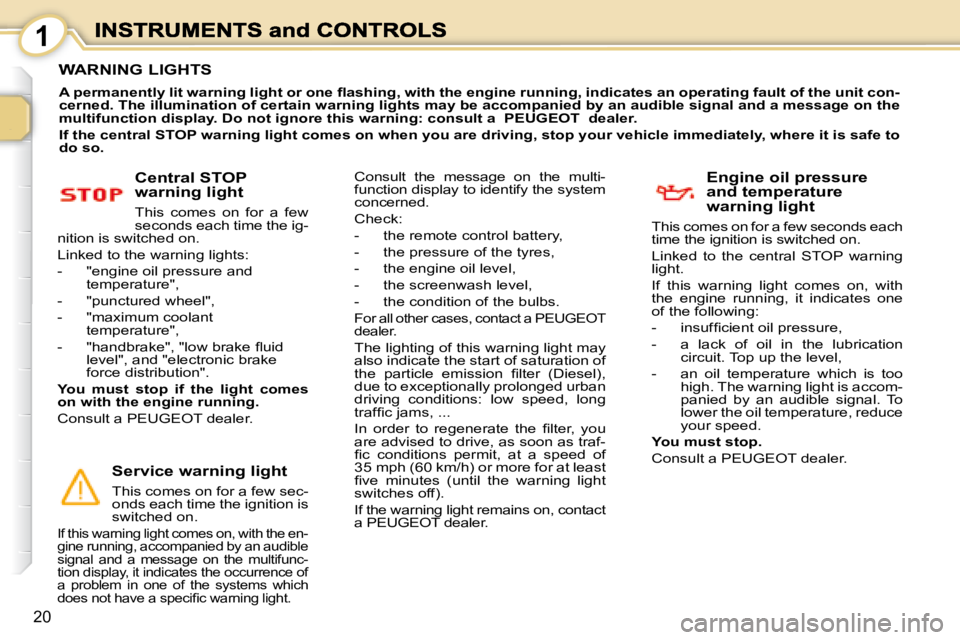 PEUGEOT 1007 2008  Owners Manual 1
20
                 WARNING LIGHTS 
  
�A� �p�e�r�m�a�n�e�n�t�l�y� �l�i�t� �w�a�r�n�i�n�g� �l�i�g�h�t� �o�r� �o�n�e� �ﬂ� �a�s�h�i�n�g�,� �w�i�t�h� �t�h �e� �e�n�g�i�n�e� �r�u�n�n�i�n�g�,� �i�n�d�i