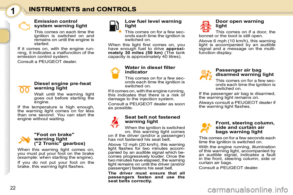 PEUGEOT 1007 2008 User Guide 1
22
� � �L�o�w� �f�u�e�l� �l�e�v�e�l� �w�a�r�n�i�n�g�  
light  
  This comes on for a few sec- 
onds each time the ignition is 
switched on. 
� �W�h�e�n�  �t�h�i�s�  �l�i�g�h�t�  �ﬁ� �r�s�t�  �c�o�