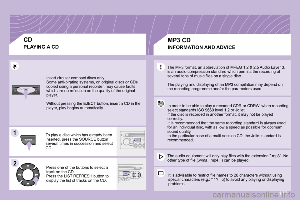 PEUGEOT 1007 2008  Owners Manual 11
22
173
 Insert circular compact discs only.  
 Some anti-pirating systems, on original discs or CDs 
copied using a personal recorder, may cause faults 
�w�h�i�c�h� �a�r�e� �n�o� �r�e�ﬂ� �e�c�t�i