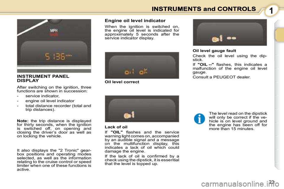 PEUGEOT 1007 2008  Owners Manual 1
23
� � �L�a�c�k� �o�f� �o�i�l�  
 If   "OIL" � �  �ﬂ� �a�s�h�e�s�  �a�n�d�  �t�h�e�  �s�e�r�v�i�c�e� 
warning light comes on, accompanied  
by an audible signal and a message 
on  the  mul