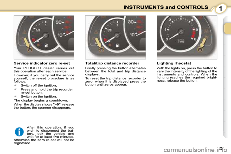 PEUGEOT 1007 2008 Owners Manual 1
25
� � �S�e�r�v�i�c�e� �i�n�d�i�c�a�t�o�r� �z�e�r�o� �r�e�-�s�e�t�  
   Your   PEUGEOT   dealer  carries  out  
this operation after each service.  
 However, if you carry out the service  
yourself