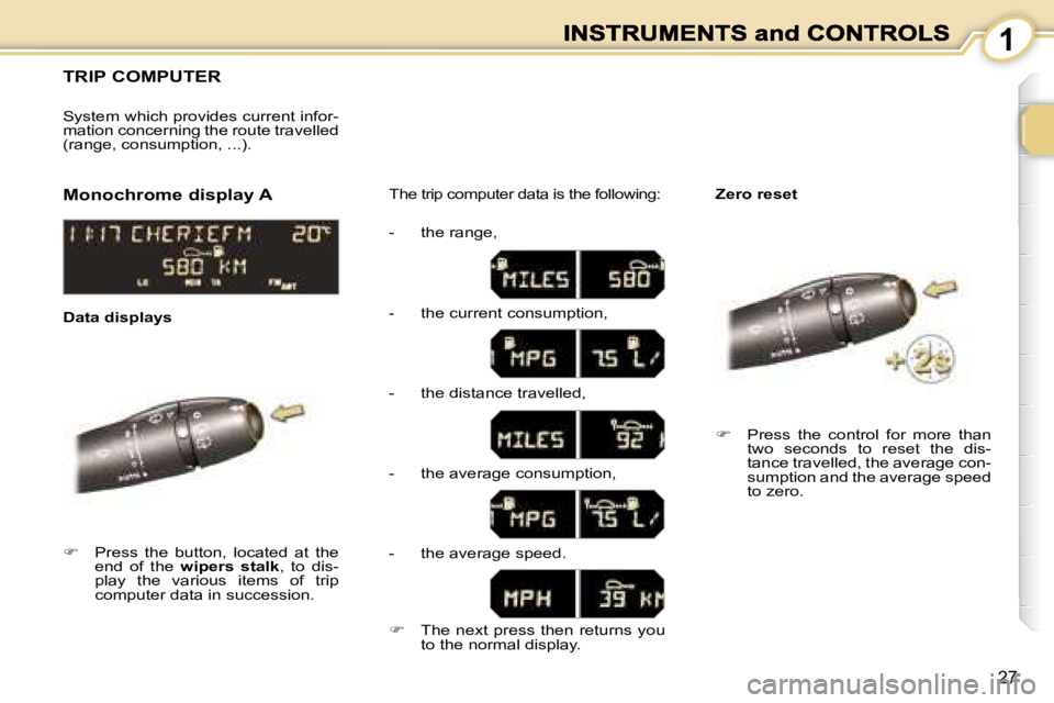 PEUGEOT 1007 2008 Owners Manual 1
27
     TRIP COMPUTER 
   
�    Press  the  button,  located  at  the 
end  of  the    �w�i�p�e�r�s�  �s�t�a�l�k  ,  to  dis-
play  the  various  items  of  trip  
computer data in succession.   