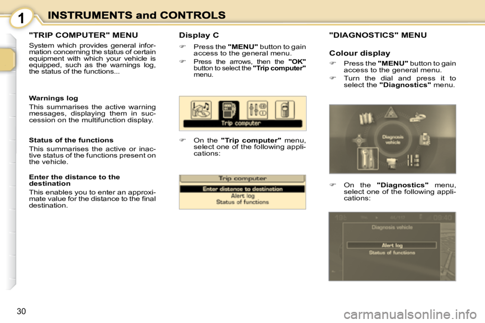 PEUGEOT 1007 2008 Owners Manual 1
30
� � �D�i�s�p�l�a�y� �C� 
   
�    Press the   "MENU"  button to gain 
access to the general menu. 
  
�   
Press  the  arrows,  then  the    "OK"  
button to select the   �&