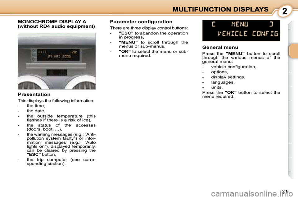 PEUGEOT 1007 2008 Owners Manual  2
31
               MONOCHROME DISPLAY A (without RD4 audio equipment) 
  Presentation  
 This displays the following information:  
   -   the time, 
  -   the date, 
  -   the  outside  temperature