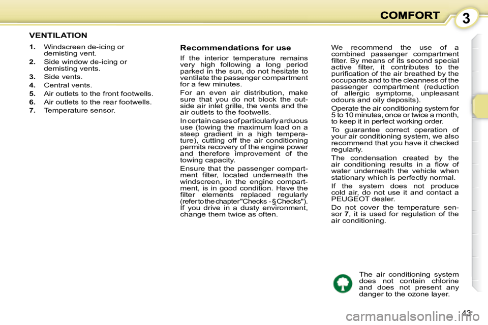 PEUGEOT 1007 2008  Owners Manual 3
43
           VENTILATION 
   
1.    Windscreen de-icing or 
demisting vent. 
  
2.    Side window de-icing or 
demisting vents. 
  
3.    Side vents. 
  
4.    Central vents. 
  
5.    Air outlets 