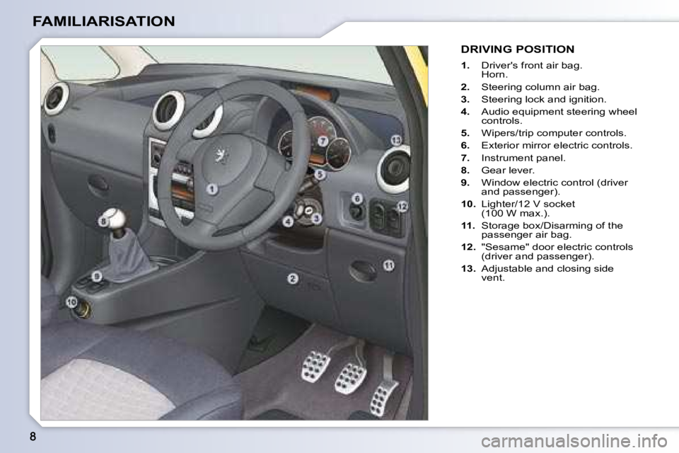 PEUGEOT 1007 2008  Owners Manual FAMILIARISATION
 DRIVING POSITION 
   
1. � �  �D�r�i�v�e�r�'�s� �f�r�o�n�t� �a�i�r� �b�a�g�.� � 
�H�o�r�n�.� 
  
2. � �  �S�t�e�e�r�i�n�g� �c�o�l�u�m�n� �a�i�r� �b�a�g�.� 
  
3. � �  �S�t�e�e�r�i
