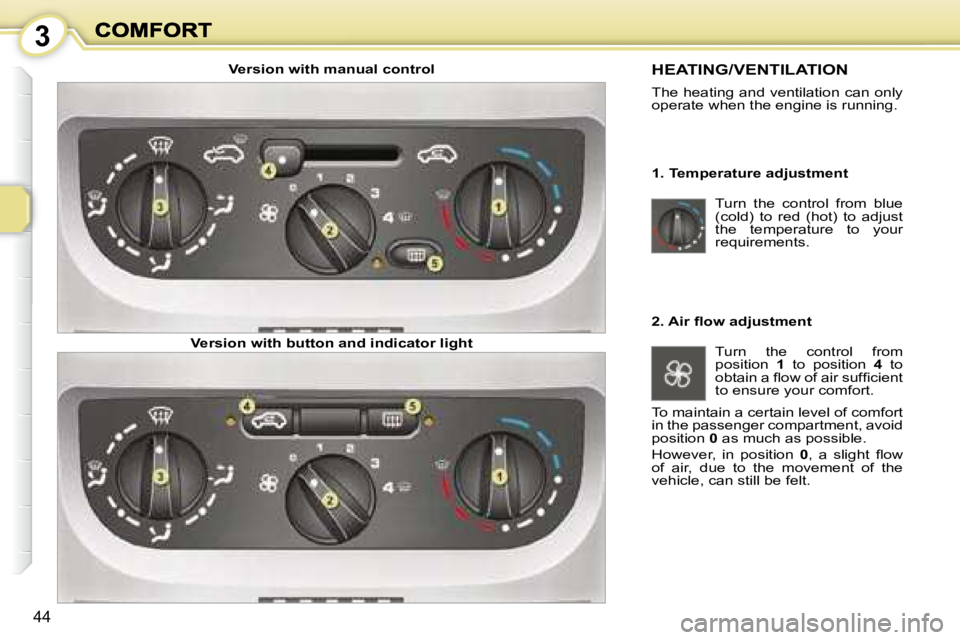 PEUGEOT 1007 2008 Service Manual 3
44
 Turn  the  control  from  blue  
(cold)  to  red  (hot)  to  adjust 
the  temperature  to  your 
requirements.  
 HEATING/VENTILATION 
 The heating and ventilation can only  
operate when the en