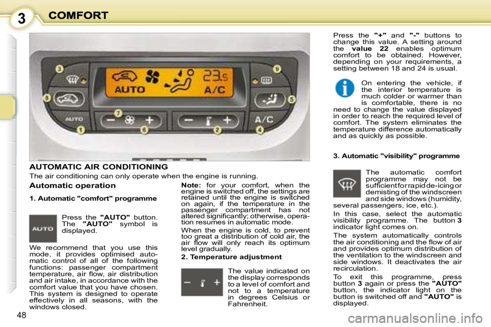 PEUGEOT 1007 2008 Service Manual 3
48
         AUTOMATIC AIR CONDITIONING 
 The air conditioning can only operate when the engine is running. 
  1.  Automatic "comfort" programme  
 We  recommend  that  you  use  this  
mode,