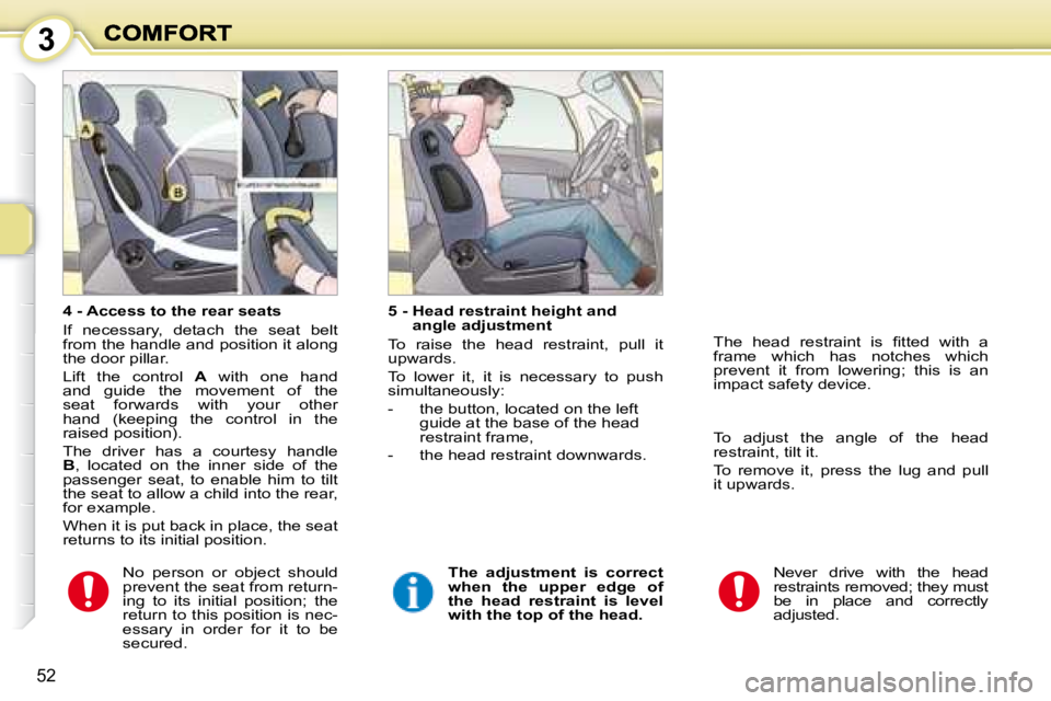 PEUGEOT 1007 2008 Service Manual 3
52
  4 - Access to the rear seats  
 If  necessary,  detach  the  seat  belt  
from the handle and position it along 
the door pillar.  
 Lift  the  control   A   with  one  hand 
and  guide  the  m