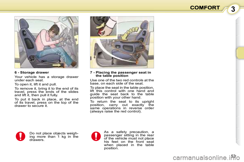 PEUGEOT 1007 2008 Service Manual 3
53
  6 - Storage drawer  
 Your  vehicle  has  a  storage  drawer  
under each seat.  
 To open it, lift it and pull. 
 To remove it, bring it to the end of its  
travel,  press  the  ends  of  the 