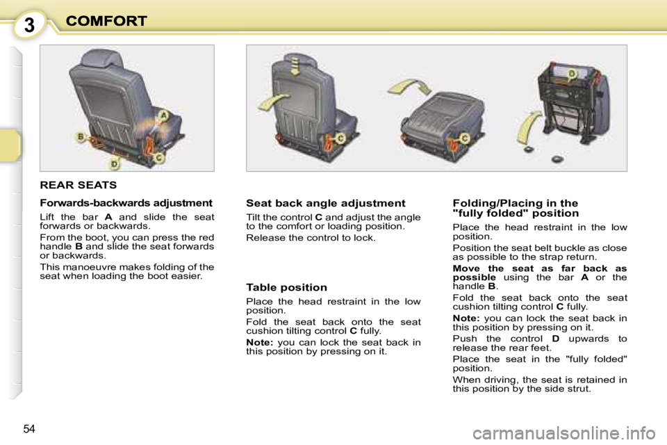 PEUGEOT 1007 2008 Workshop Manual 3
54
 REAR SEATS 
  Seat back angle adjustment  
 Tilt the control  C  and adjust the angle 
to the comfort or loading position.  
 Release the control to lock.     Folding/Placing in the  
"fully