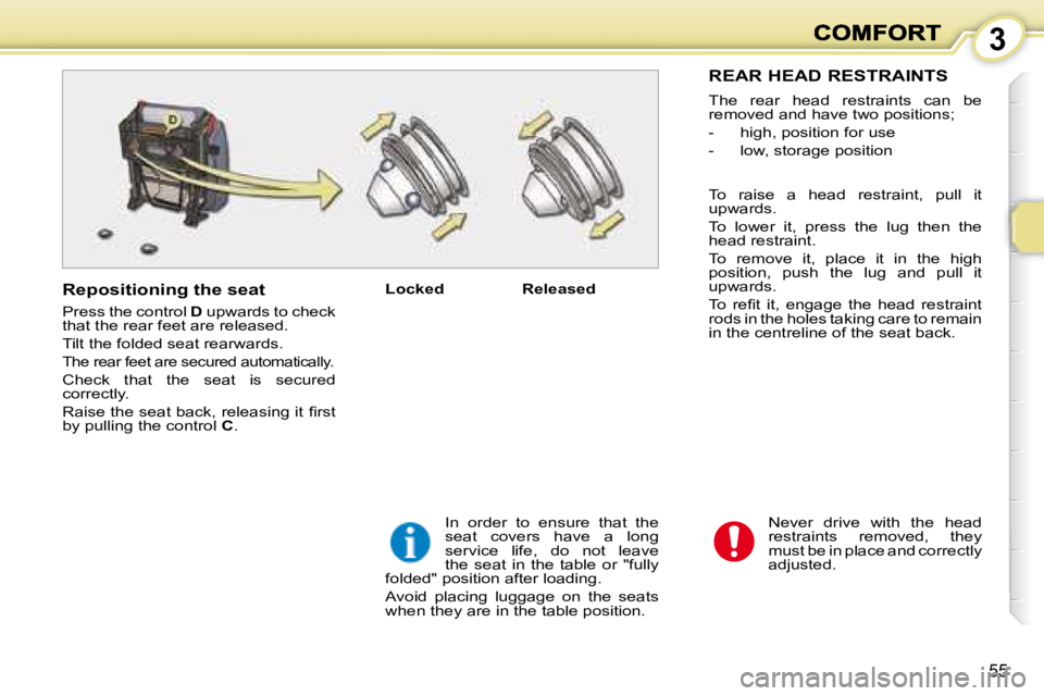 PEUGEOT 1007 2008 Workshop Manual 3
55
 Never  drive  with  the  head  
restraints  removed,  they 
must be in place and  correctly 
adjusted. 
  Locked     Released   
 In  order  to  ensure  that  the 
seat  covers  have  a  long 
s