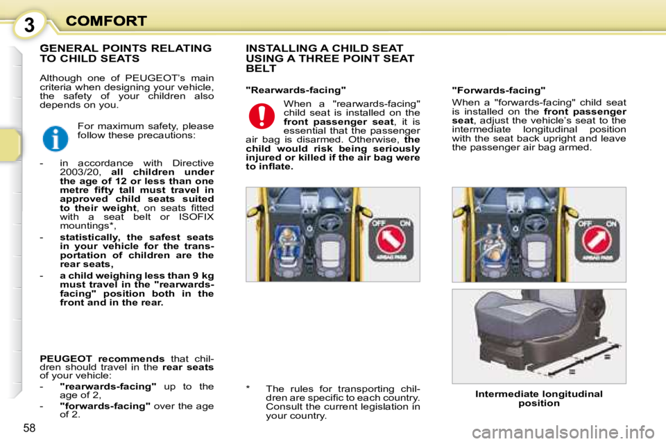 PEUGEOT 1007 2008 Workshop Manual 3
58
 Although  one  of   PEUGEOT’s   main  
criteria when designing your vehicle, 
the  safety  of  your  children  also 
depends on you.   INSTALLING A CHILD SEAT  
USING A THREE POINT SEAT 
BELT 
