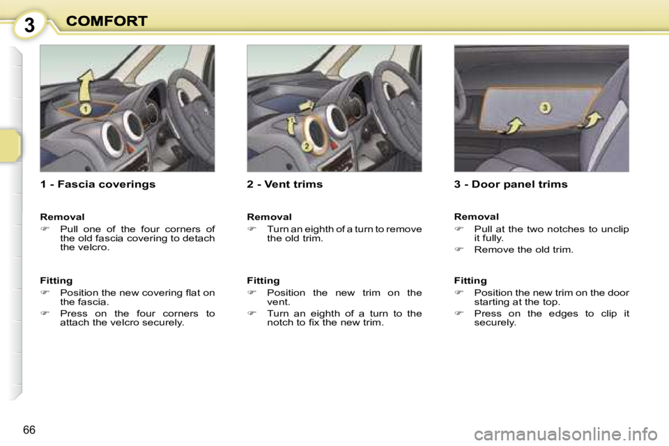 PEUGEOT 1007 2008 Repair Manual 3
66
  1 - Fascia coverings  
  Removal  
   
�    Pull  one  of  the  four  corners  of 
the old fascia covering to detach  
the velcro.   
  Fitting  
   
� � �  �P�o�s�i�t�i�o�n� �t�h�e� �n�e