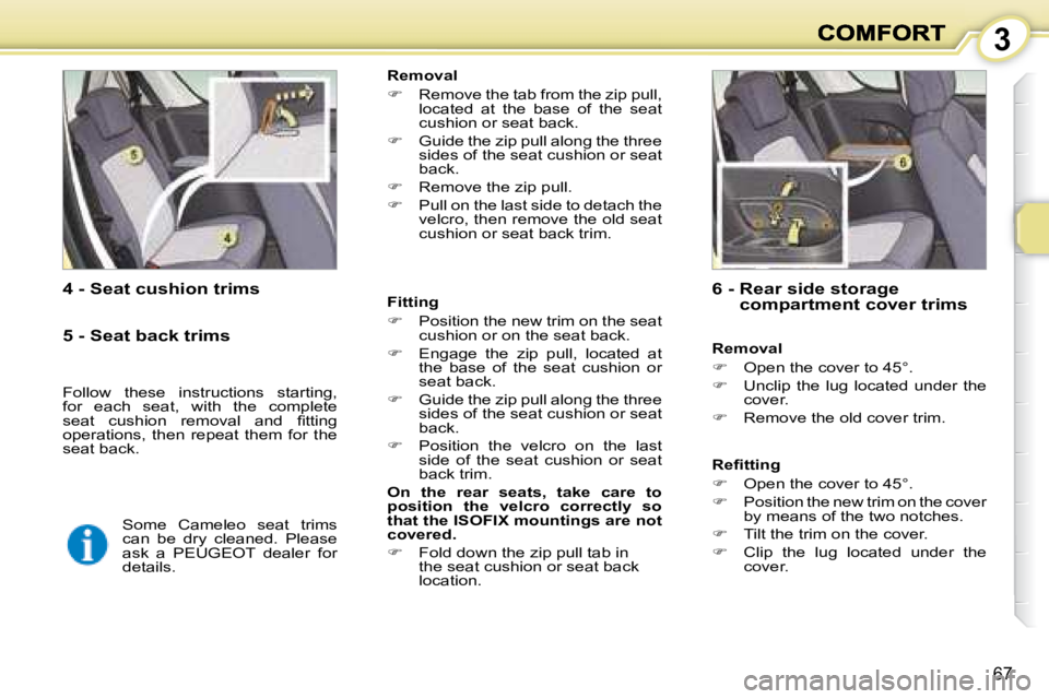 PEUGEOT 1007 2008 Repair Manual 3
67
  4 - Seat cushion trims    Fitting  
   
�    Position the new trim on the seat 
cushion or on the seat back. 
  
�    Engage  the  zip  pull,  located  at 
the  base  of  the  seat  cushi