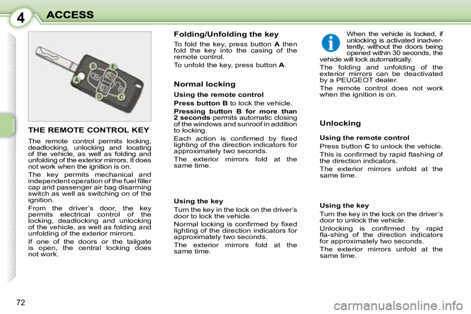PEUGEOT 1007 2008 Repair Manual 4
72
                       THE REMOTE CONTROL KEY 
 The  remote  control  permits  locking,  
deadlocking,  unlocking  and   locating 
of  the  vehicle,  as  well  as  folding  and 
 unfolding of the