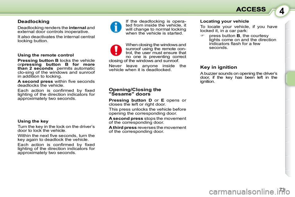 PEUGEOT 1007 2008 Repair Manual 4
73
  Deadlocking  
 Deadlocking renders the  internal  and 
external door controls  inoperative.  
 It also deactivates the internal central  
locking button.  
  Using the remote control  
  
Press