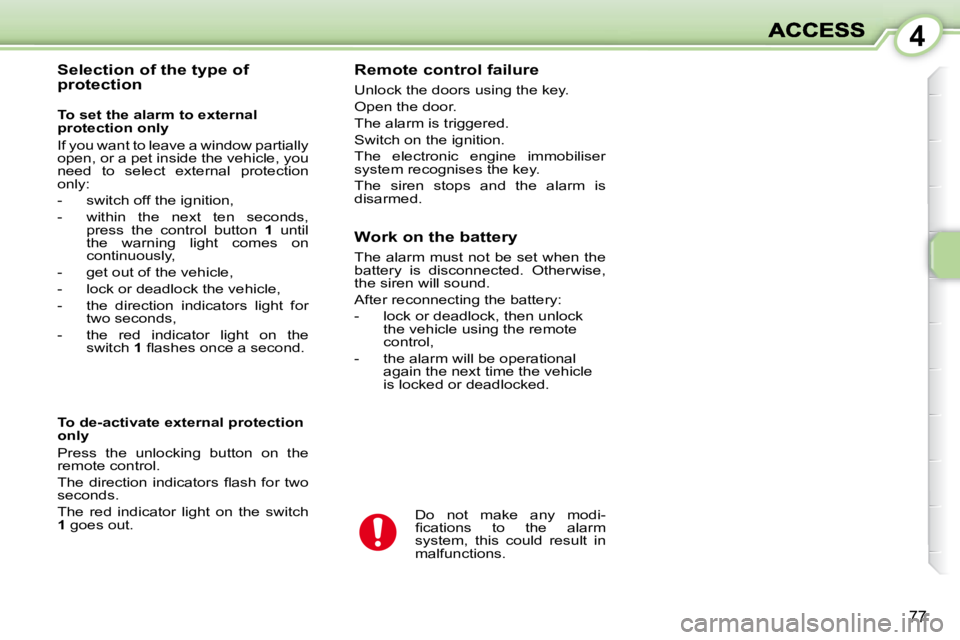 PEUGEOT 1007 2008 Manual PDF 4
77
  Selection of the type of  
protection   Remote control failure  
 Unlock the doors using the key.  
 Open the door. 
 The alarm is triggered. 
 Switch on the ignition. 
 The  electronic  engine